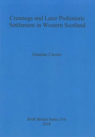 Könyv Crannogs and Later Prehistoric Settlement in Western Scotland Graeme Cavers