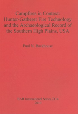 Kniha Campfires in Context: Hunter-Gatherer Fire Technology and the Archaeological Record of the Southern High Plains USA Paul N. Backhouse