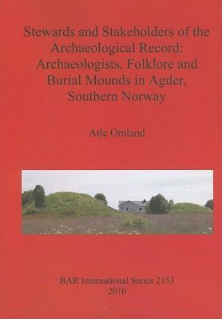 Kniha Stewards and Stakeholders of the Archaeological Record: Archaeologists Folklore and Burial Mounds in Agder  Southern Norway Atle Omland