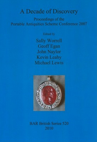 Carte Decade of Discovery: Proceedings of the Portable Antiquities Scheme Conference 2007 Sally Worrell