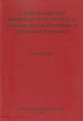 Kniha Study Through Skull Morphology on the Diversity of Holocene African Populations in a Historical Perspective Isabelle Ribot