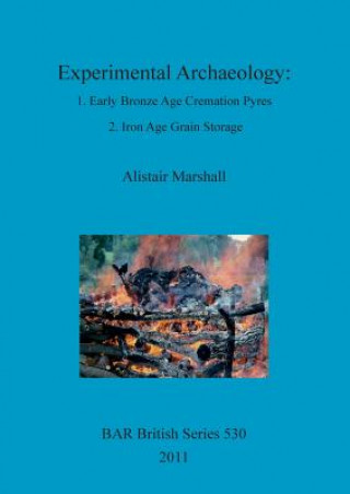 Könyv Experimental Archaeology: 1. Early Bronze Age Cremation Pyres 2. Iron Age Grain Storage Alistair Marshall