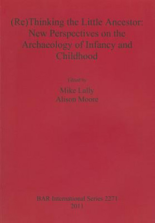 Carte (Re)Thinking the Little Ancestor: New Perspectives on the Archaeology of Infancy and Childhood Mike Lally