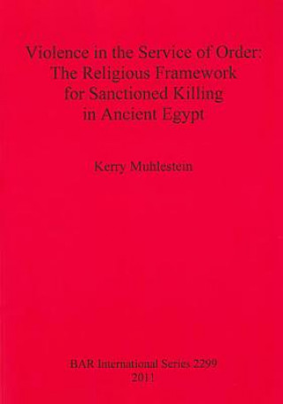 Libro Violence in the Service of Order: The Religious Framework for Sanctioned Killing in Ancient Egypt Kerry Muhlestein