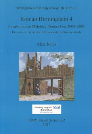 Kniha Roman Birmingham 4: Excavations at Metchley Roman Fort 2004-2005 Alex Jones