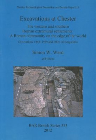 Kniha Excavations at Chester: The western and southern Roman extramural settlements Simon Ward