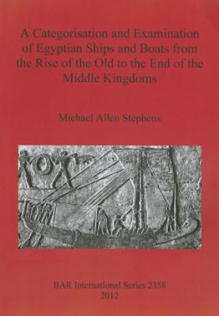 Könyv Categorisation and Examination of Egyptian Ships and Boats from the Rise of the Old to the End of the Middle Kingdoms Michael Allen Stephens