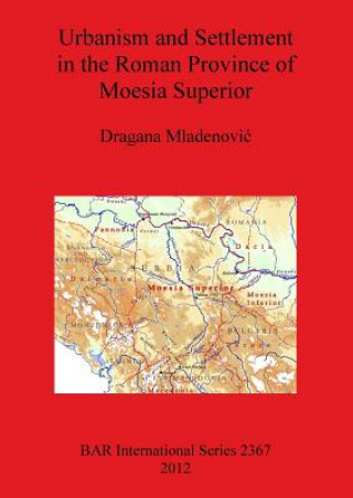 Könyv Urbanism and Settlement in the Roman Province of Moesia Superior Dragana Mladenovic