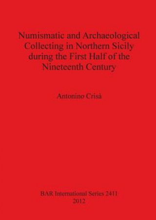 Kniha Numismatic and Archaeological Collecting in Northern Sicily During the First Half of the Nineteenth Century Antonino Crisaa