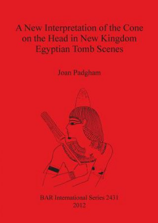 Knjiga New Interpretation of the Cone on the Head in New Kingdom Egyptian Tomb Scenes Joan Padgham