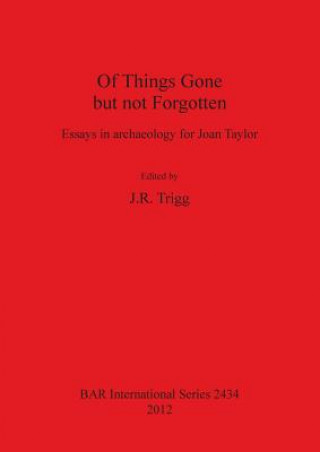 Könyv Of Things Gone but not Forgotten. Essays in archaeology for Joan Taylor Jr. Trigg