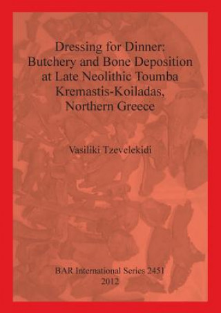Könyv Dressing for Dinner: Butchery and Bone Deposition at Late Neolithic Toumba Kremastis-Koiladas Northern Greece Vasiliki Tzevelekidi