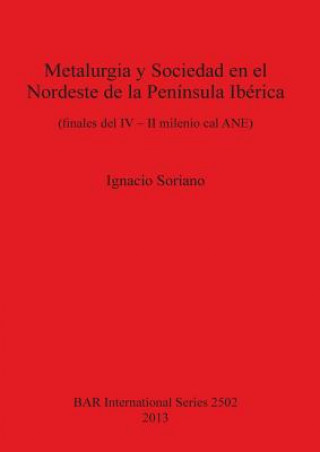 Kniha Metalurgia y Sociedad en el Nordeste de la Peninsula Iberica (finales del IV - II milenio cal ANE) Ignacio Soriano