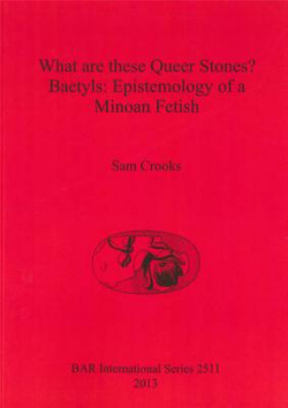 Kniha What are these Queer Stones Baetyls: Epistemology of a Minoan Fetish Sam Crooks