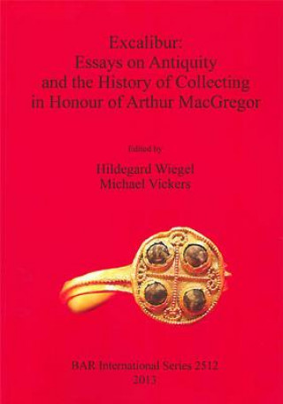 Kniha Excalibur: Essays on Antiquity and the History of Collecting in Honour of Arthur MacGregor Hildegard Wiegel