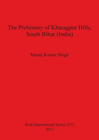 Kniha Prehistory of Kharagpur Hills South Bihar (India) Manoj Kumar Singh