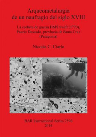 Könyv Arqueometalurgia de un naufragio del siglo XVIII: la corbeta de guerra HMS Swift (1770) Puerto Deseado provincia de Santa Cruz (Patagonia) Nicolas C. Ciarlo