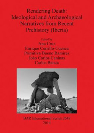 Kniha Rendering Death - Ideological and archaeological speeches from recent prehistory (Iberia) Ana Cruz