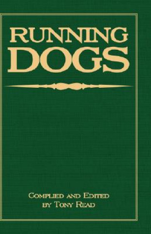 Kniha Running Dogs - Or, Dogs That Hunt By Sight - The Early History, Origins, Breeding & Management Of Greyhounds, Whippets, Irish Wolfhounds, Deerhounds,  Tony Read