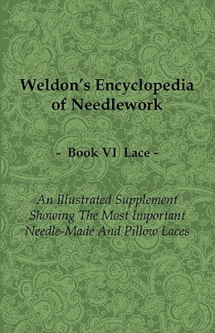 Kniha Weldon's Encyclopedia of Needlework - Lace - Book VI - An Illustrated Supplement Showing the Most Important Needle-Made and Pillow Laces Anon