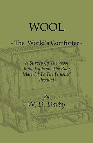 Książka Wool - The World's Comforter - A Survey of the Wool Industry from the Raw Material to the Finished Product, Including Descriptions of the Manufacturin W. D. Darby