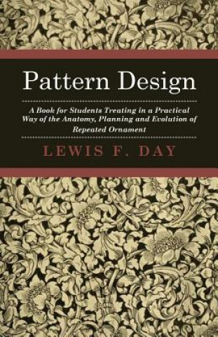 Carte Pattern Design - A Book for Students Treating in a Practical Way of the Anatomy - Planning & Evolution of Repeated Ornament Lewis F. Day