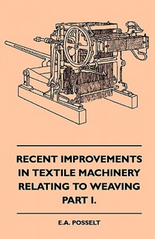 Kniha Recent Improvements In Textile Machinery Relating To Weaving - Part I. E. A. Posselt