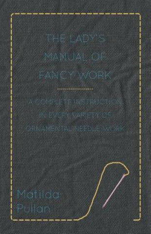 Книга The Lady's Manual Of Fancy-Work - A Complete Instruction In Every Variety Of Ornamental Needle-Work Matilda Pullan