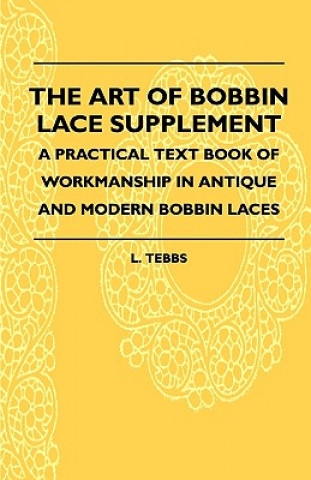 Könyv The Art Of Bobbin Lace Supplement - A Practical Text Book Of Workmanship In Antique And Modern Bobbin Laces L. Tebbs