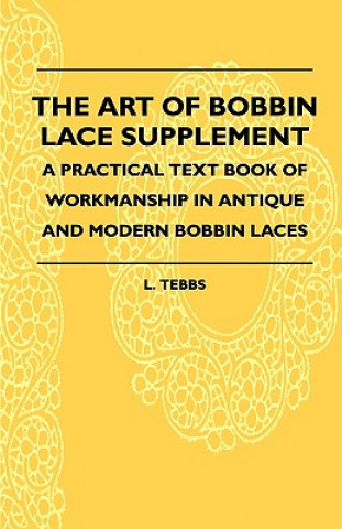 Książka The Art Of Bobbin Lace Supplement - A Practical Text Book Of Workmanship In Antique And Modern Bobbin Laces L. Tebbs