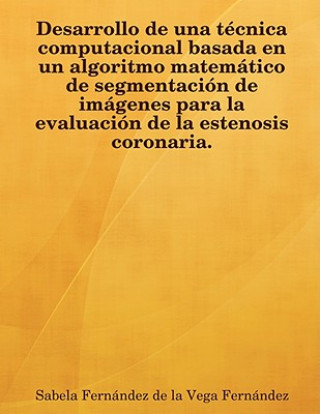 Könyv Desarrollo De Una Tecnica Computacional Basada En Un Algoritmo Matematico De Segmentacion De Imagenes Para La Evaluacion De La Estenosis Coronaria. Sabela Fernndez De La Vega Fernndez