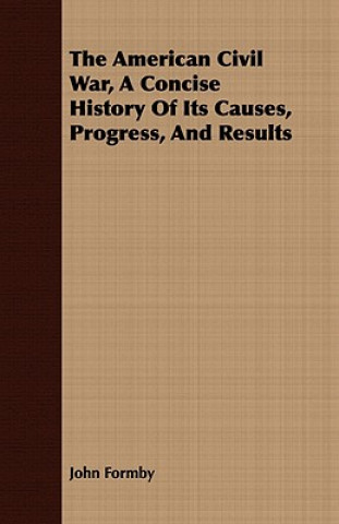 Könyv American Civil War, A Concise History Of Its Causes, Progress, And Results John Formby
