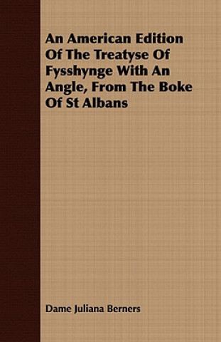 Knjiga American Edition of the Treatyse of Fysshynge with an Angle, from the Boke of St Albans Dame Juliana Berners