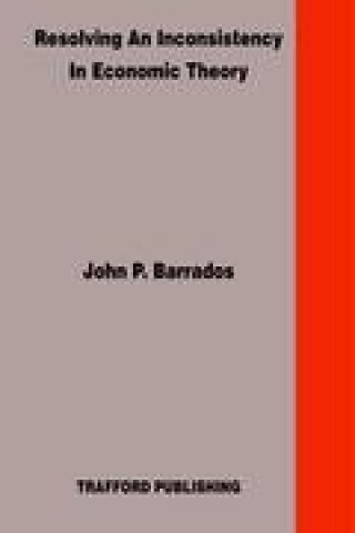 Könyv Resolving An Inconsistency in Economic Theory John P. Barrados