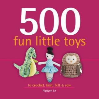 Könyv 500 Fun Little Toys: To Crochet, Knit, Felt & Sew Nguyen Le