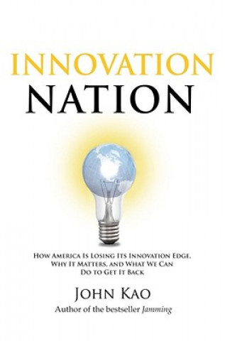 Carte Innovation Nation: How America Is Losing Its Innovation Edge, Why It Matters, and What We Can Do to Get It Back John Kao