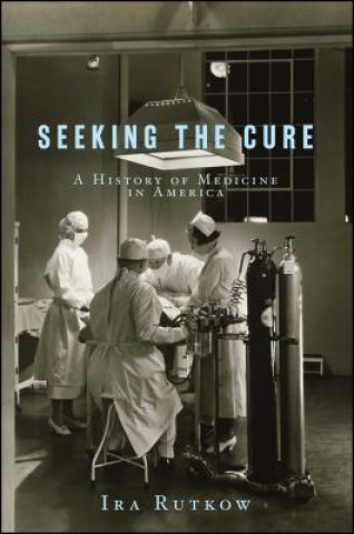 Knjiga Seeking the Cure: A History of Medicine in America Ira Rutkow