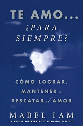 Kniha Te Amo... Para Siempre?: Como Lograr, Mantener O Rescatar el Amor = I Love You. Now What? Mabel Iam