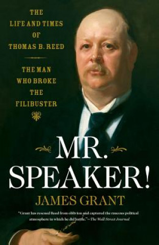 Kniha Mr. Speaker!: The Life and Times of Thomas B. Reed, the Man Who Broke the Filibuster James Grant