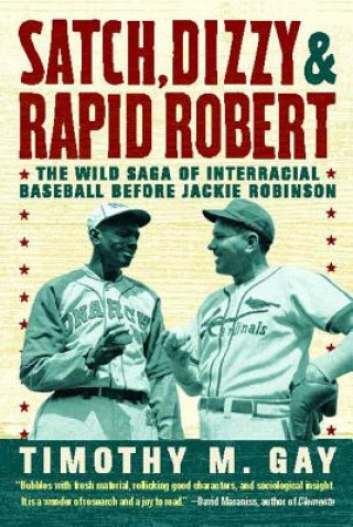 Książka Satch, Dizzy & Rapid Robert: The Wild Saga of Interracial Baseball Before Jackie Robinson Timothy Gay