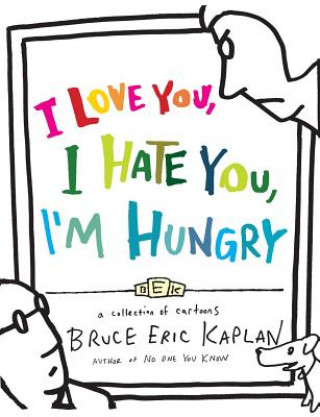 Carte I Love You, I Hate You, I'm Hungry: A Collection of Cartoons Bruce Eric Kaplan