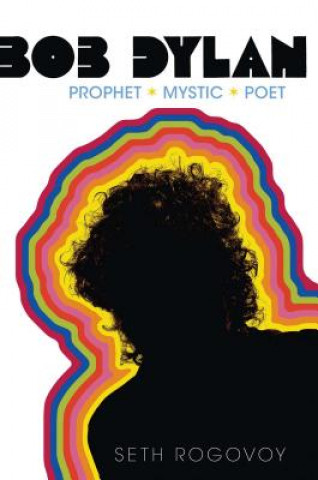 Kniha Bob Dylan: Prophet, Mystic, Poet Seth Rogovoy