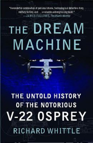 Kniha The Dream Machine: The Untold History of the Notorious V-22 Osprey Richard Whittle