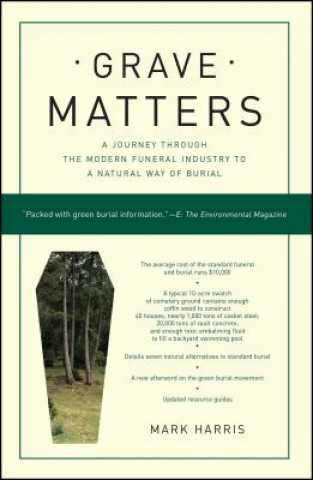 Könyv Grave Matters: A Journey Through the Modern Funeral Industry to a Natural Way of Burial Mark Harris