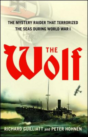 Carte The Wolf: The Mystery Raider That Terrorized the Seas During World War I Richard Guilliatt