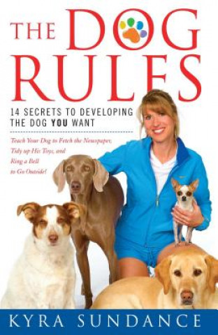 Книга The Dog Rules: 14 Secrets to Developing the Dog You Want Kyra Sundance