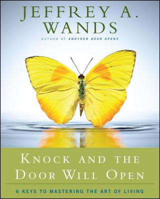 Книга Knock and the Door Will Open: 6 Keys to Mastering the Art of Living Jeffrey A. Wands