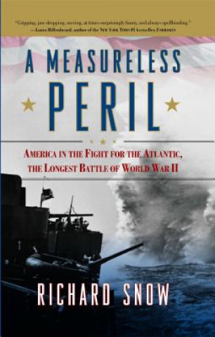 Kniha A Measureless Peril: America in the Fight for the Atlantic, the Longest Battle of World War II Richard Snow