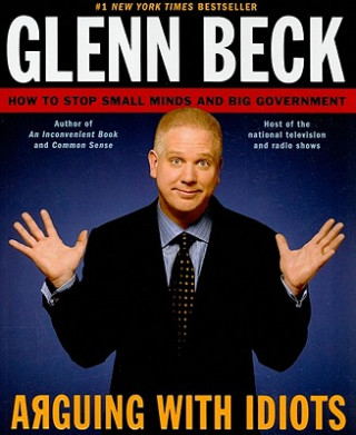 Könyv Arguing with Idiots: How to Stop Small Minds and Big Government Glenn Beck