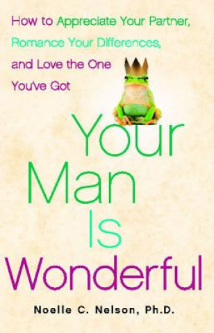 Kniha Your Man Is Wonderful: How to Appreciate Your Partner, Romance Your Differences, and Love the One You've Got Noelle C. Nelson